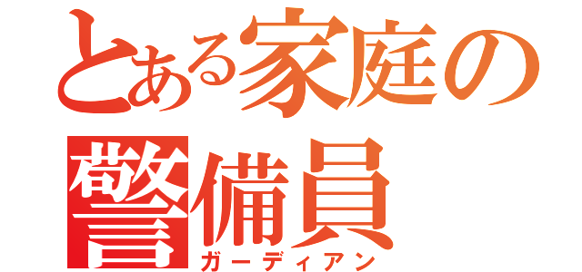 とある家庭の警備員（ガーディアン）