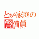 とある家庭の警備員（ガーディアン）