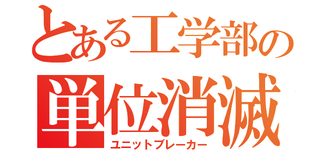 とある工学部の単位消滅（ユニットブレーカー）