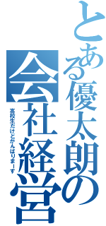 とある優太朗の会社経営（高校生だけどがんばりまーす）