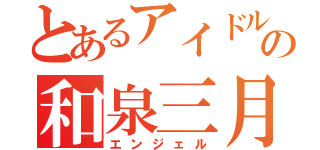 とあるアイドルの和泉三月（エンジェル）