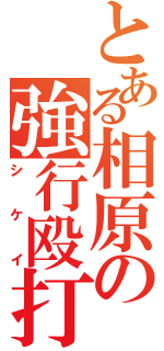 とある相原の強行殴打（シケイ）