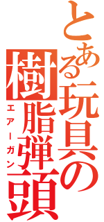 とある玩具の樹脂弾頭（エアーガン）