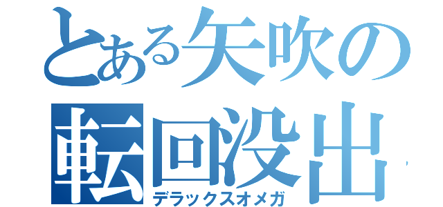 とある矢吹の転回没出（デラックスオメガ）