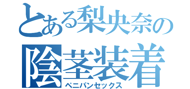 とある梨央奈の陰茎装着（ペニパンセックス）