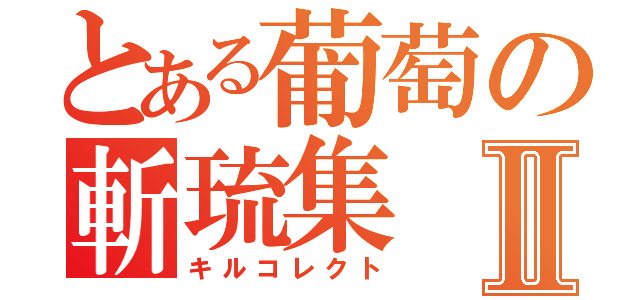 とある葡萄の斬琉集Ⅱ（キルコレクト）