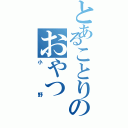 とあることりのおやつ（小野）