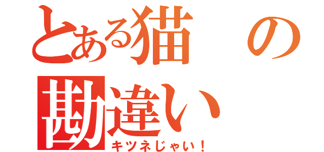 とある猫の勘違い（キツネじゃい！）