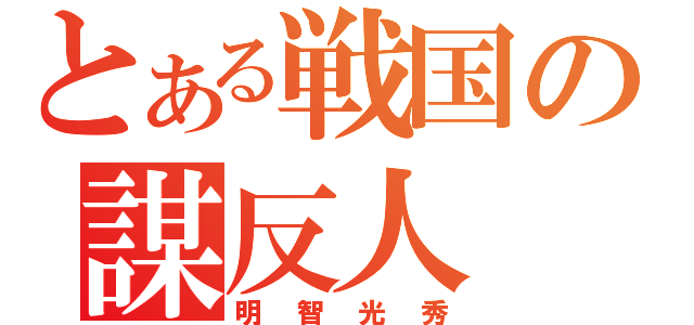 とある戦国の謀反人（明智光秀）