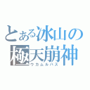 とある冰山の極天崩神（ウカムルバス）