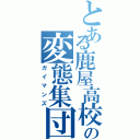 とある鹿屋高校の変態集団（ガイマンズ）