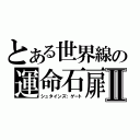 とある世界線の運命石扉Ⅱ（シュタインズ；ゲート）