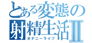 とある変態の射精生活Ⅱ（オナニーライフ）