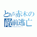 とある赤木の敵前逃亡（アブセンスウィザウトリーブ ）