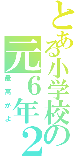 とある小学校の元６年２組（最高かよ）