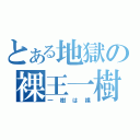 とある地獄の裸王一樹（一樹は裸）