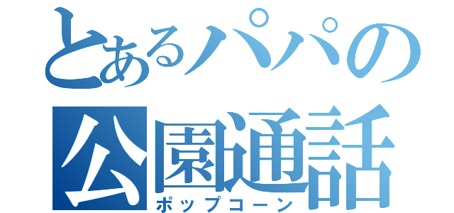 とあるパパの公園通話（ポップコーン）