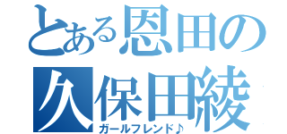 とある恩田の久保田綾（ガールフレンド♪）