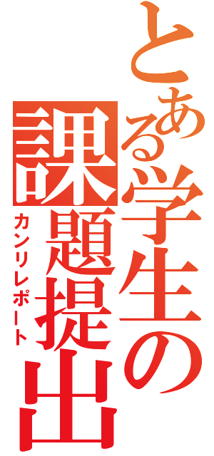 とある学生の課題提出（カンリレポート）