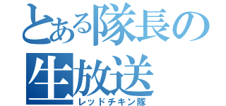 とある隊長の生放送（レッドチキン隊）