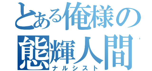 とある俺様の態輝人間（ナルシスト）