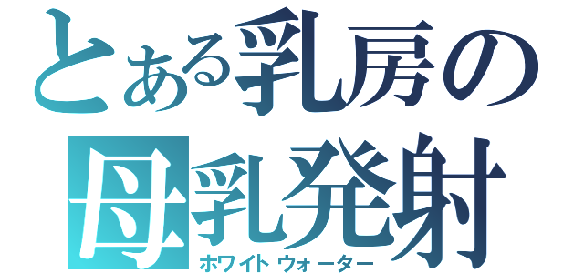 とある乳房の母乳発射（ホワイトウォーター）