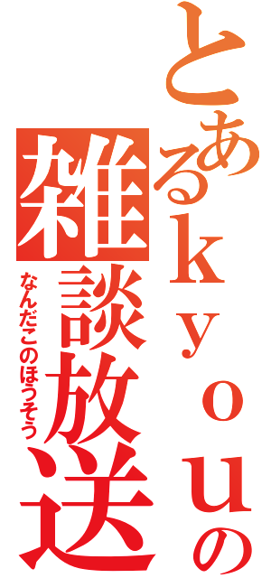 とあるｋｙｏｕの雑談放送（なんだこのほうそう）