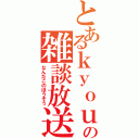 とあるｋｙｏｕの雑談放送（なんだこのほうそう）