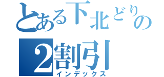 とある下北どりの２割引（インデックス）