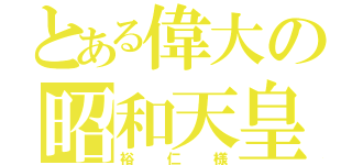 とある偉大の昭和天皇（裕仁様）