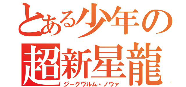 とある少年の超新星龍（ジークヴルム・ノヴァ）