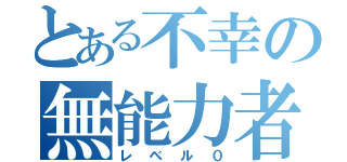 とある不幸の無能力者（レベル０）