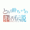 とある幹ちゃまの拒否伝説（ホモじゃないよ）