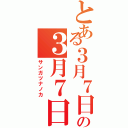 とある３月７日の３月７日（サンガツナノカ）