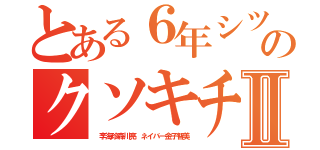 とある６年シツコイチョンのクソキチガイ荒らしⅡ（ 李海珍森川亮 ネイバー金子智美）