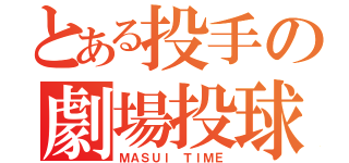 とある投手の劇場投球（ＭＡＳＵＩ ＴＩＭＥ）