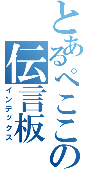 とあるぺここの伝言板（インデックス）