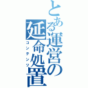 とある運営の延命処置（コンテンツ）