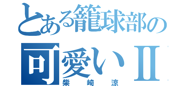 とある籠球部の可愛いⅡ（柴崎涼）