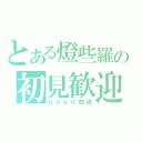 とある燈些羅の初見歓迎（ｇｄｇｄ放送）