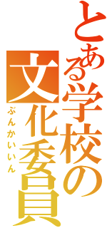 とある学校の文化委員（ぶんかいいん）