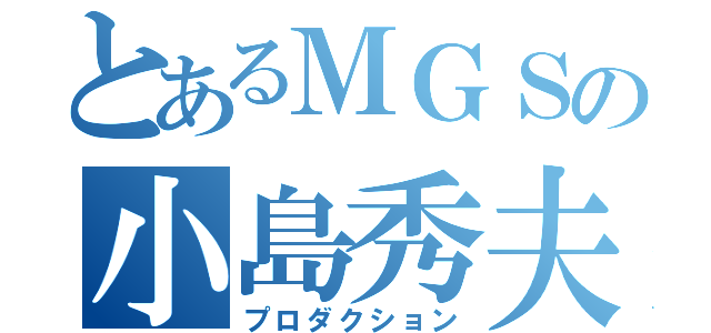 とあるＭＧＳの小島秀夫（プロダクション）