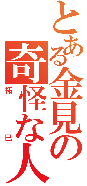 とある金見の奇怪な人（拓巳）