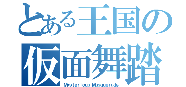 とある王国の仮面舞踏会（Ｍｙｓｔｅｒｉｏｕｓ Ｍａｓｑｕｅｒａｄｅ）