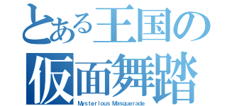 とある王国の仮面舞踏会（Ｍｙｓｔｅｒｉｏｕｓ Ｍａｓｑｕｅｒａｄｅ）