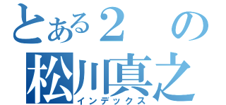 とある２の松川真之介 （インデックス）