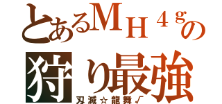 とあるＭＨ４ｇの狩り最強戦士（刄滅☆龍舞√）