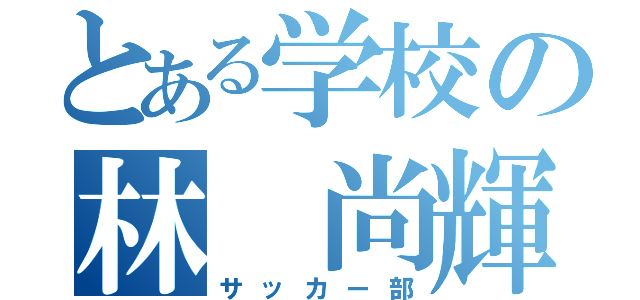 とある学校の林 尚輝（サッカー部）