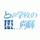 とある学校の林 尚輝（サッカー部）