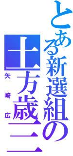 とある新選組の土方歳三（矢崎広）